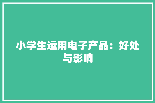 小学生运用电子产品：好处与影响