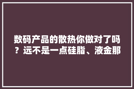 数码产品的散热你做对了吗？远不是一点硅脂、液金那么简单 数码产品的散热你做对了吗？远不是一点硅脂、液金那么简单 人工智能