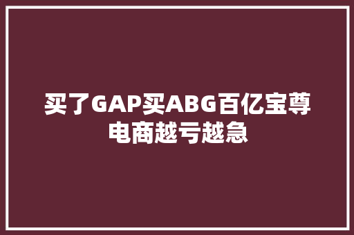 买了GAP买ABG百亿宝尊电商越亏越急 买了GAP买ABG百亿宝尊电商越亏越急 智能科技