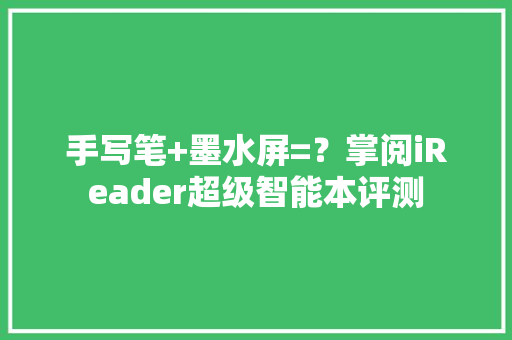手写笔+墨水屏=？掌阅iReader超级智能本评测