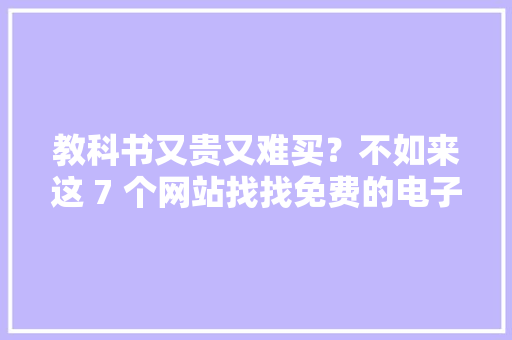 教科书又贵又难买？不如来这 7 个网站找找免费的电子版
