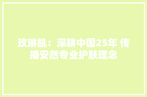 玫琳凯：深耕中国25年 传播安然专业护肤理念