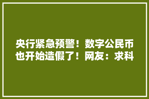 央行紧急预警！数字公民币也开始造假了！网友：求科普