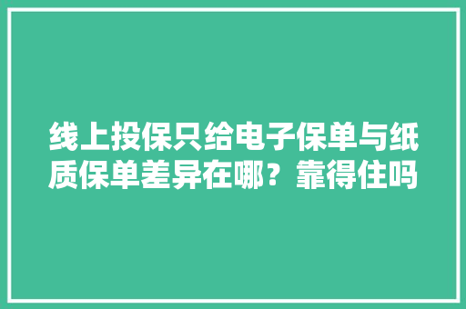 线上投保只给电子保单与纸质保单差异在哪？靠得住吗？ 线上投保只给电子保单与纸质保单差异在哪？靠得住吗？ 智能科技