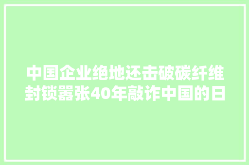 中国企业绝地还击破碳纤维封锁嚣张40年敲诈中国的日本哑火了 中国企业绝地还击破碳纤维封锁嚣张40年敲诈中国的日本哑火了 互联通信