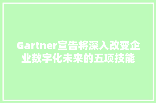 Gartner宣告将深入改变企业数字化未来的五项技能 Gartner宣告将深入改变企业数字化未来的五项技能 互联通信