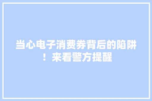 当心电子消费券背后的陷阱！来看警方提醒 当心电子消费券背后的陷阱！来看警方提醒 智能科技