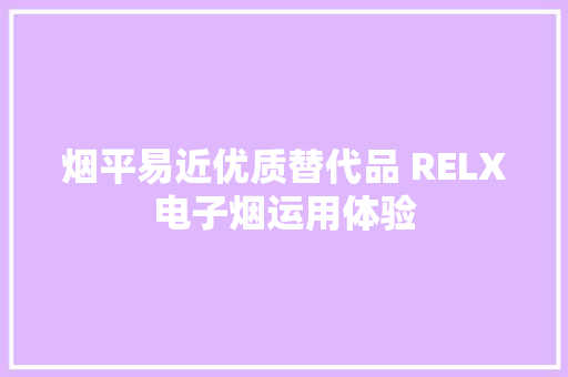 烟平易近优质替代品 RELX电子烟运用体验