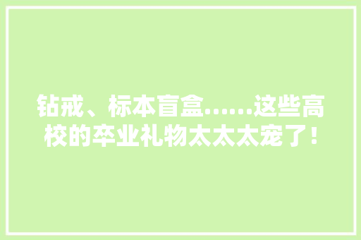 钻戒、标本盲盒……这些高校的卒业礼物太太太宠了！