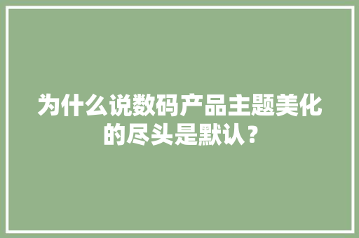 为什么说数码产品主题美化的尽头是默认？