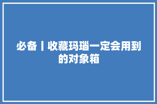 必备丨收藏玛瑙一定会用到的对象箱
