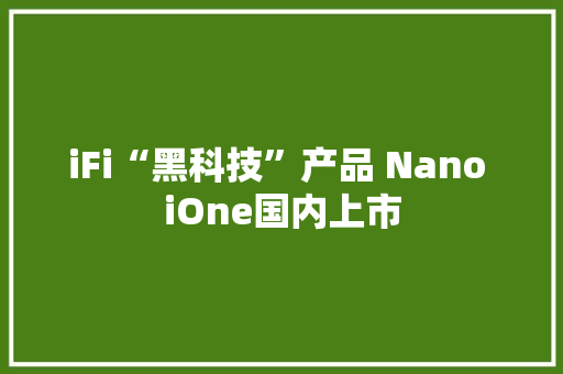iFi“黑科技”产品 Nano iOne国内上市