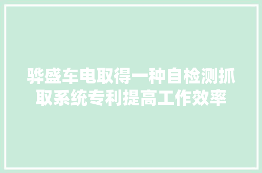 骅盛车电取得一种自检测抓取系统专利提高工作效率