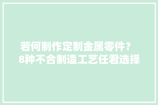 若何制作定制金属零件？ 8种不合制造工艺任君选择 若何制作定制金属零件？ 8种不合制造工艺任君选择 人工智能