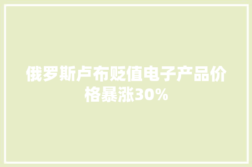 俄罗斯卢布贬值电子产品价格暴涨30% 俄罗斯卢布贬值电子产品价格暴涨30% 智能家居