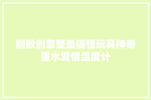 别致创意整蛊搞怪玩具神奇墨水爱情温度计 别致创意整蛊搞怪玩具神奇墨水爱情温度计 人工智能