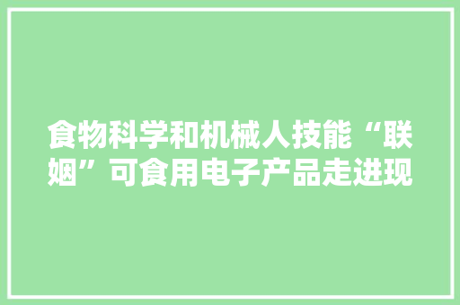 食物科学和机械人技能“联姻”可食用电子产品走进现实
