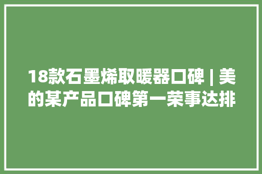 18款石墨烯取暖器口碑 | 美的某产品口碑第一荣事达排名落后原因在哪？