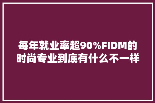 每年就业率超90%FIDM的时尚专业到底有什么不一样？ 每年就业率超90%FIDM的时尚专业到底有什么不一样？ 互联通信