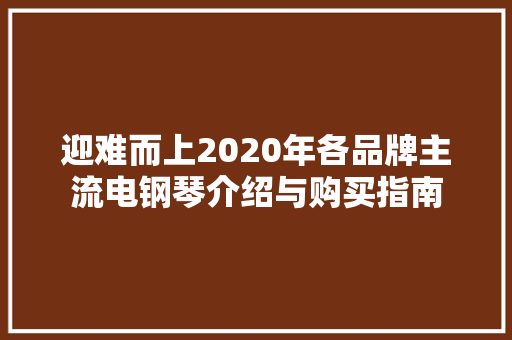 迎难而上2020年各品牌主流电钢琴介绍与购买指南 迎难而上2020年各品牌主流电钢琴介绍与购买指南 互联通信