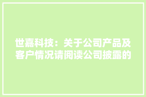 世嘉科技：关于公司产品及客户情况请阅读公司披露的年度申报那有具体的介绍