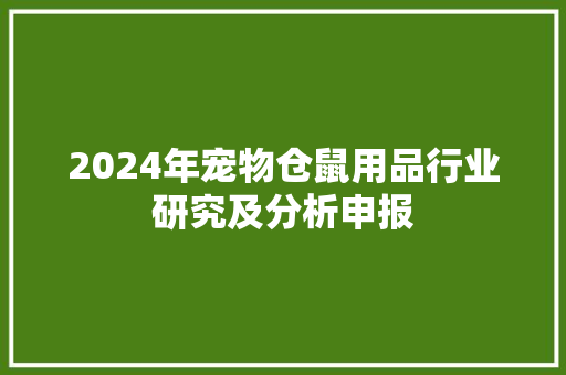 2024年宠物仓鼠用品行业研究及分析申报 2024年宠物仓鼠用品行业研究及分析申报 人工智能