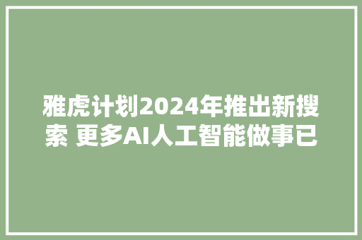 雅虎计划2024年推出新搜索 更多AI人工智能做事已在路上 雅虎计划2024年推出新搜索 更多AI人工智能做事已在路上 人工智能