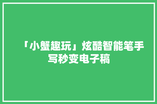 「小蟹趣玩」炫酷智能笔手写秒变电子稿 「小蟹趣玩」炫酷智能笔手写秒变电子稿 智能科技
