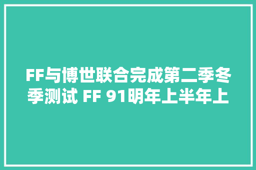 FF与博世联合完成第二季冬季测试 FF 91明年上半年上市
