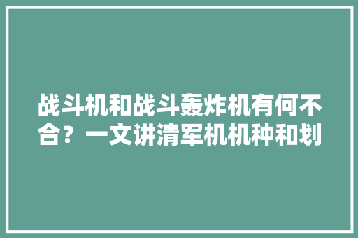 战斗机和战斗轰炸机有何不合？一文讲清军机机种和划代
