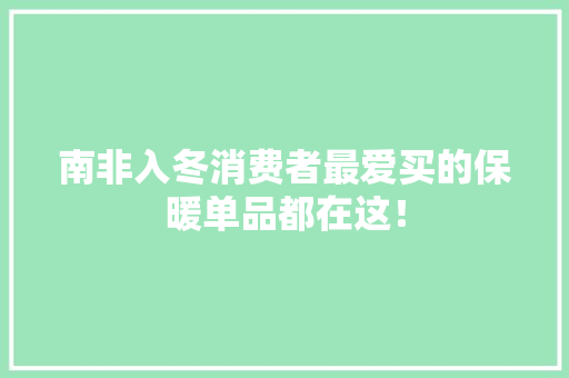 南非入冬消费者最爱买的保暖单品都在这！