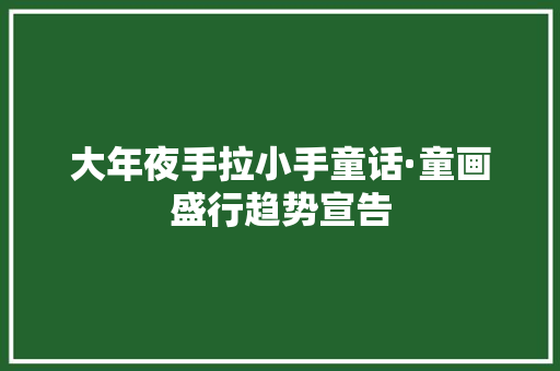 大年夜手拉小手童话·童画盛行趋势宣告 大年夜手拉小手童话·童画盛行趋势宣告 人工智能