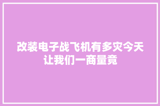 改装电子战飞机有多灾今天让我们一商量竟 改装电子战飞机有多灾今天让我们一商量竟 智能科技