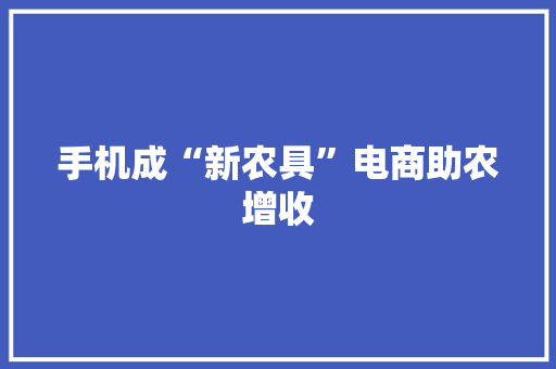 手机成“新农具”电商助农增收 手机成“新农具”电商助农增收 智能家居