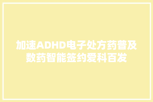 加速ADHD电子处方药普及数药智能签约爱科百发