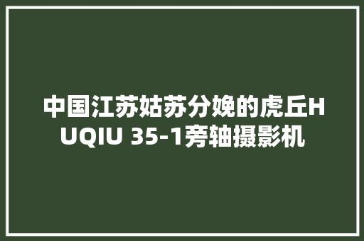 中国江苏姑苏分娩的虎丘HUQIU 35-1旁轴摄影机 中国江苏姑苏分娩的虎丘HUQIU 35-1旁轴摄影机 互联通信