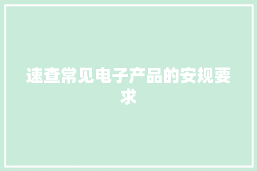 速查常见电子产品的安规要求 速查常见电子产品的安规要求 智能家居