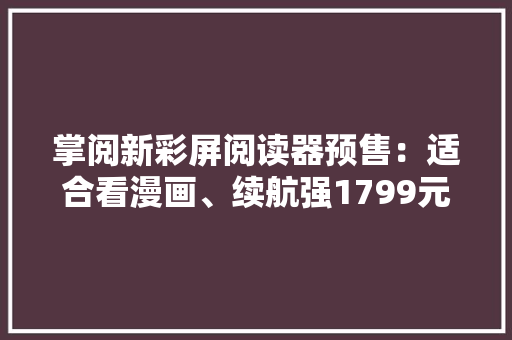 掌阅新彩屏阅读器预售：适合看漫画、续航强1799元有点劝退