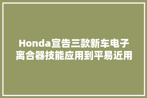Honda宣告三款新车电子离合器技能应用到平易近用车