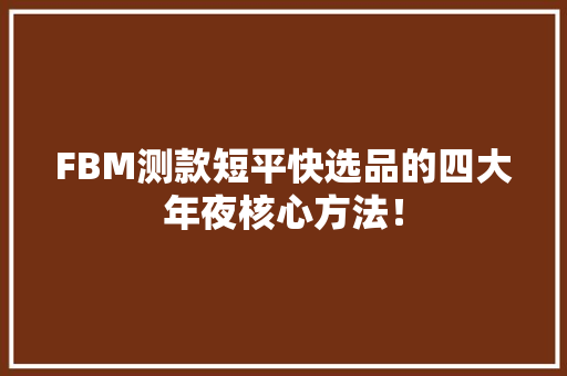 FBM测款短平快选品的四大年夜核心方法！