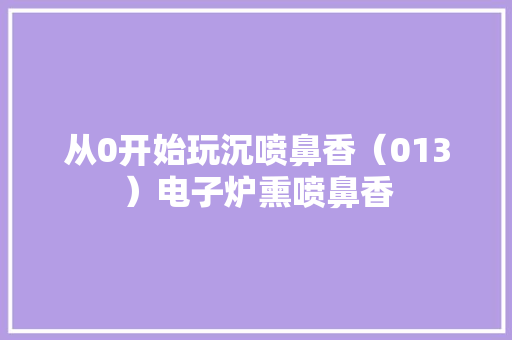 从0开始玩沉喷鼻香（013）电子炉熏喷鼻香 从0开始玩沉喷鼻香（013）电子炉熏喷鼻香 智能家居