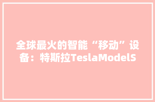 全球最火的智能“移动”设备：特斯拉TeslaModelS体验