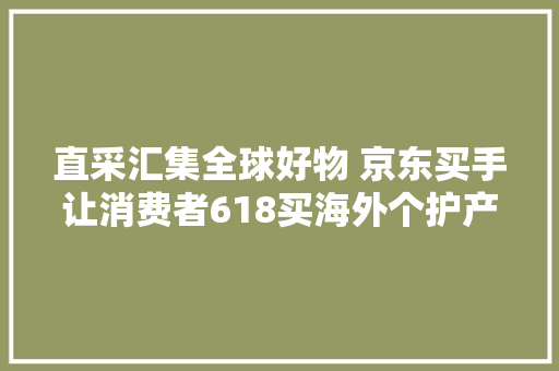 直采汇集全球好物 京东买手让消费者618买海外个护产品省钱又省心