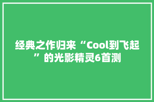 经典之作归来“Cool到飞起”的光影精灵6首测