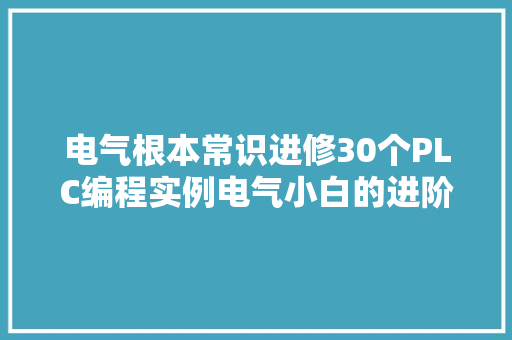 电气根本常识进修30个PLC编程实例电气小白的进阶之路