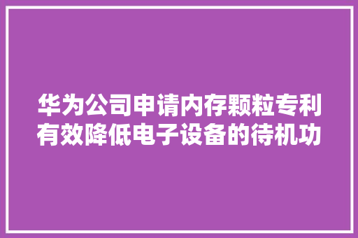 华为公司申请内存颗粒专利有效降低电子设备的待机功耗