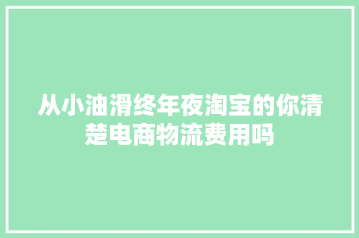 从小油滑终年夜淘宝的你清楚电商物流费用吗