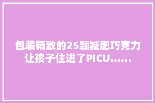 包装精致的25颗减肥巧克力让孩子住进了PICU……