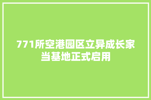 771所空港园区立异成长家当基地正式启用 771所空港园区立异成长家当基地正式启用 智能家居