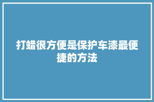 打蜡很方便是保护车漆最便捷的方法